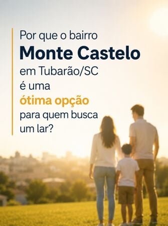 Por que o bairro Monte Castelo, em Tubarão/SC, é uma ótima opção para quem busca um lar?