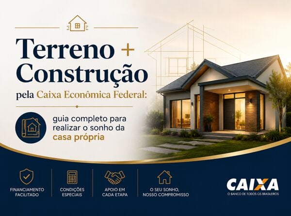 Terreno + Construção pela Caixa Econômica Federal: guia completo para realizar o sonho da casa própria