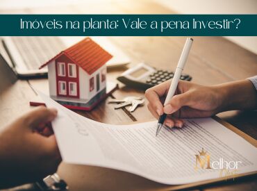 Imóveis na planta: Vale a pena Investir?