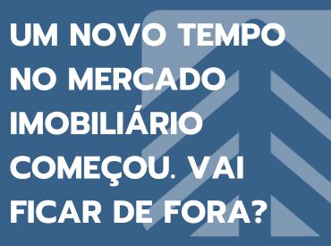 Um Novo Tempo no Mercado Imobiliário Começou: Vai Ficar de Fora?